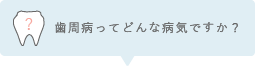 歯周病ってどんな病気ですか？