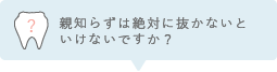 親知らずは絶対に抜かないといけないですか？